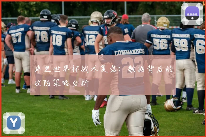 库里世界杯战术复盘:数据背后的攻防策略分析