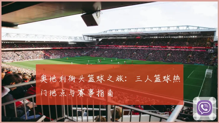 奥地利街头篮球之旅：三人篮球热门地点与赛事指南
