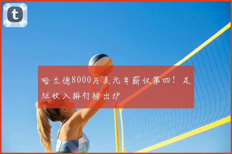 哈兰德8000万美元年薪仅第四!足坛收入排行榜出炉