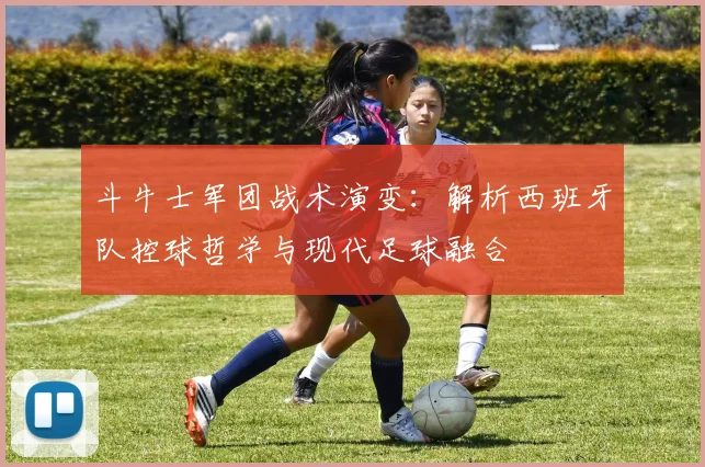 斗牛士军团战术演变:解析西班牙队控球哲学与现代足球融合