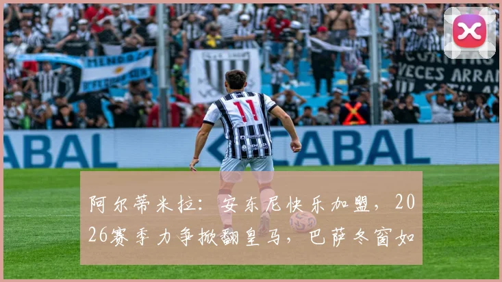 阿尔蒂米拉：安东尼快乐加盟，2026赛季力争掀翻皇马，巴萨冬窗如何补强引热议