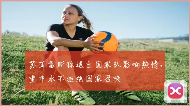 苏亚雷斯称退出国家队影响热情，重申永不拒绝国家召唤