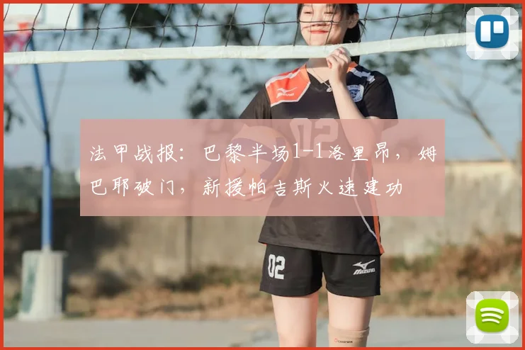 法甲战报：巴黎半场1-1洛里昂，姆巴耶破门，新援帕吉斯火速建功