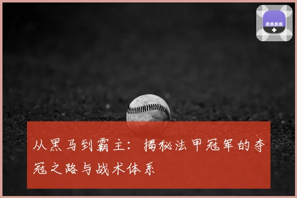 从黑马到霸主:揭秘法甲冠军的夺冠之路与战术体系