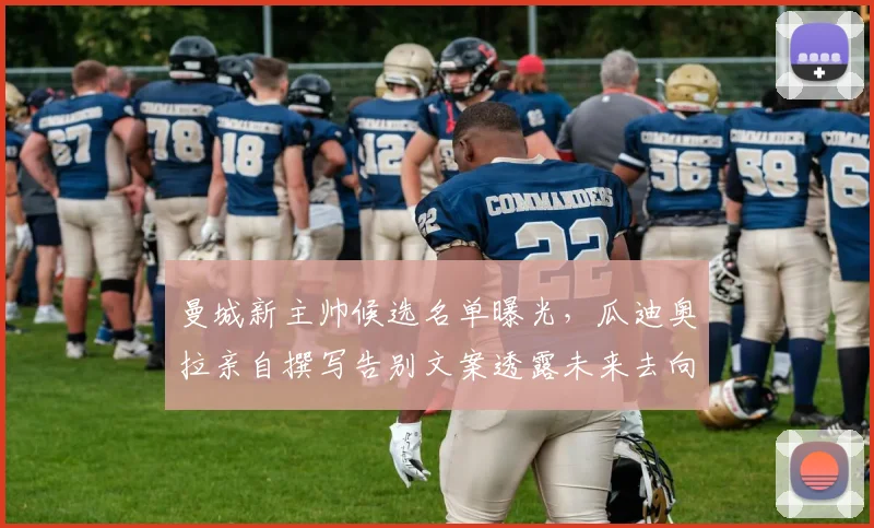 曼城新主帅候选名单曝光，瓜迪奥拉亲自撰写告别文案透露未来去向