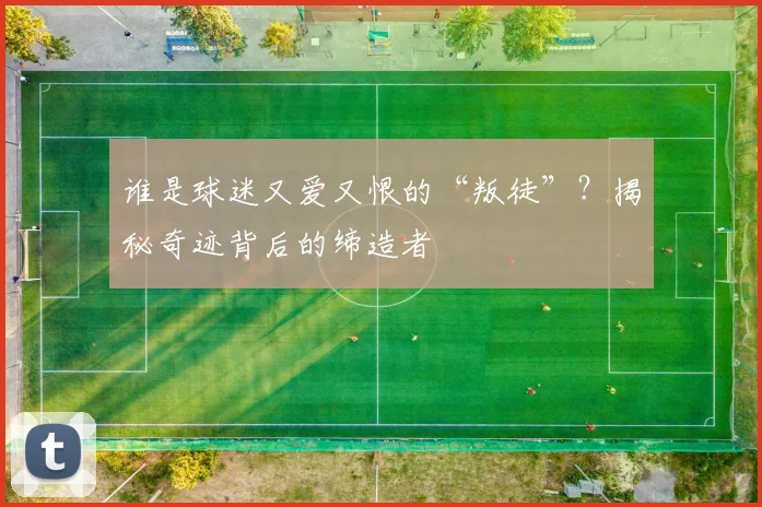 谁是球迷又爱又恨的“叛徒”?揭秘奇迹背后的缔造者