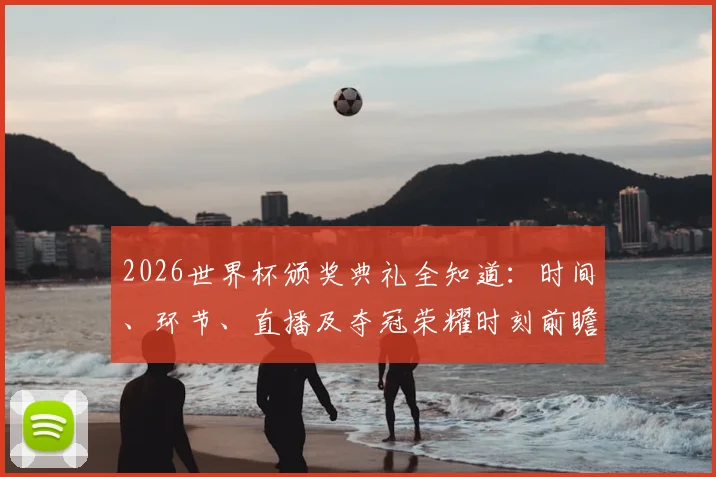 2026世界杯颁奖典礼全知道：时间、环节、直播及夺冠荣耀时刻前瞻