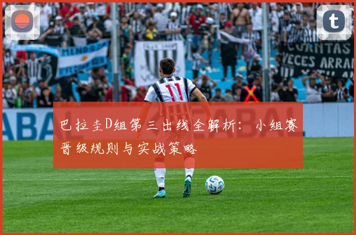 巴拉圭D组第三出线全解析：小组赛晋级规则与实战策略