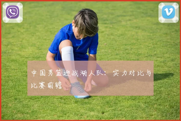 中国男篮迎战湖人队:实力对比与比赛前瞻