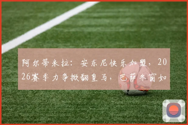 阿尔蒂米拉:安东尼快乐加盟,2026赛季力争掀翻皇马,巴萨冬窗如何补强引热议
