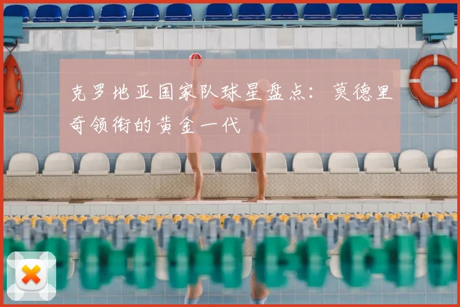 克罗地亚国家队球星盘点:莫德里奇领衔的黄金一代