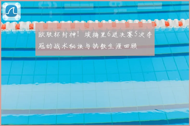 欧联杯封神！埃梅里6进决赛5次夺冠的战术秘诀与执教生涯回顾