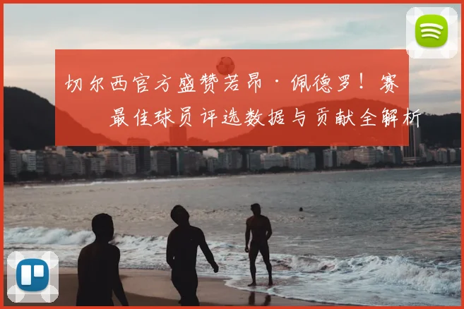 切尔西官方盛赞若昂·佩德罗！赛季最佳球员评选数据与贡献全解析
